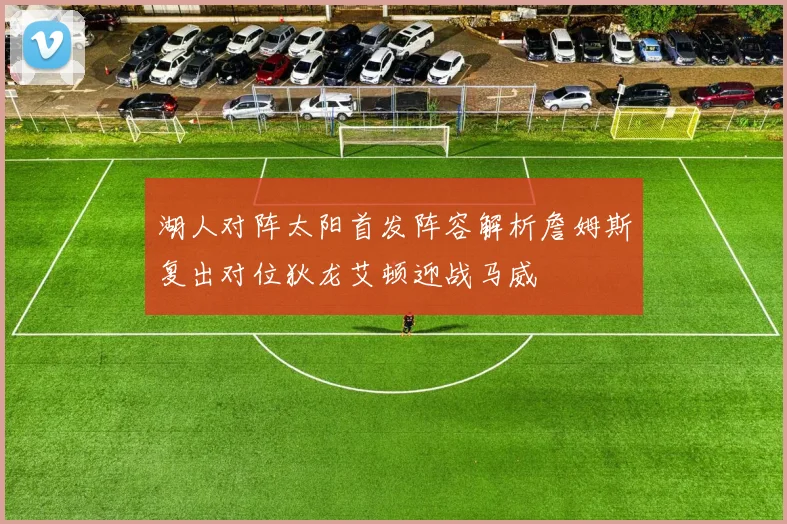 湖人对阵太阳首发阵容解析詹姆斯复出对位狄龙艾顿迎战马威