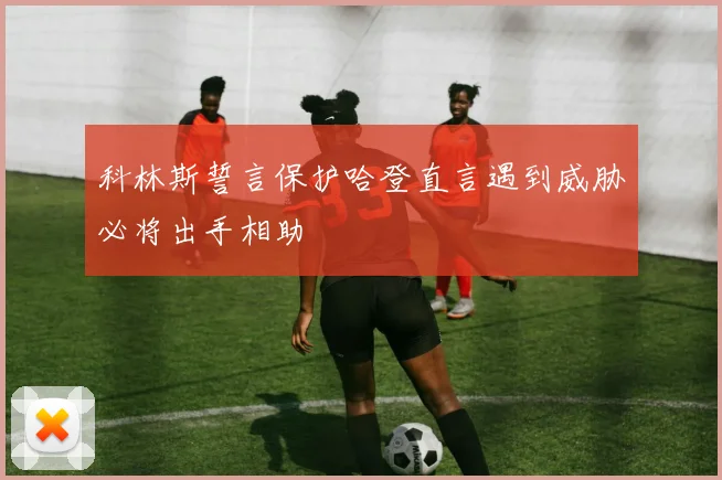 科林斯誓言保护哈登直言遇到威胁必将出手相助