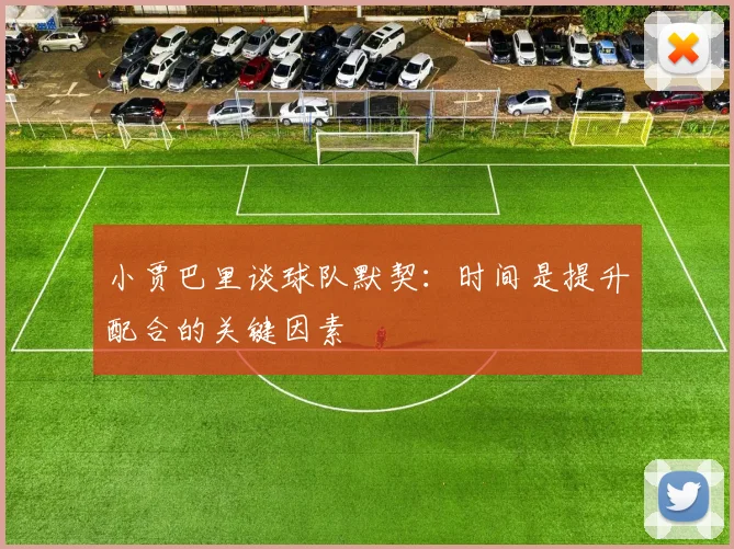 小贾巴里谈球队默契：时间是提升配合的关键因素