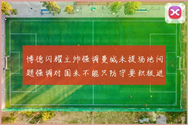 博德闪耀主帅强调曼城未提场地问题强调对国米不能只防守要积极进攻