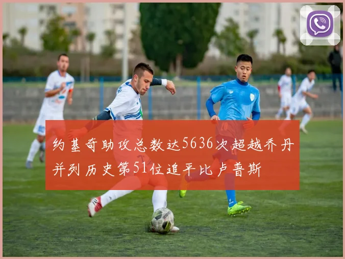 约基奇助攻总数达5636次超越乔丹并列历史第51位追平比卢普斯