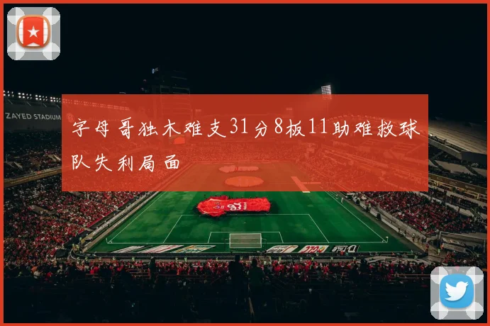 字母哥独木难支31分8板11助难救球队失利局面