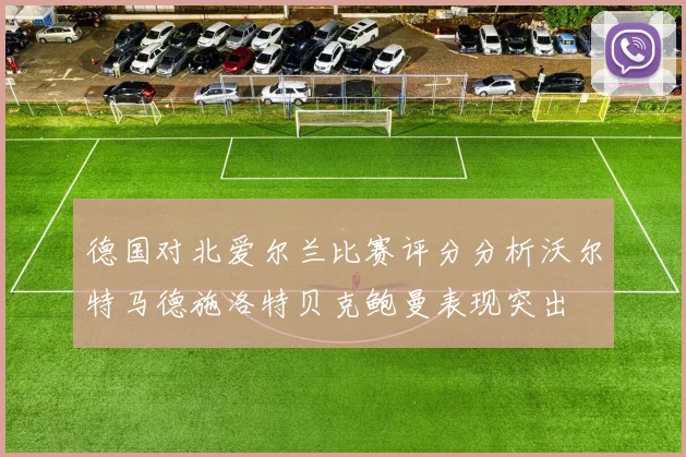 德国对北爱尔兰比赛评分分析沃尔特马德施洛特贝克鲍曼表现突出
