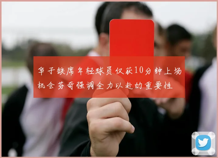 华子缺席年轻球员仅获10分钟上场机会芬奇强调全力以赴的重要性