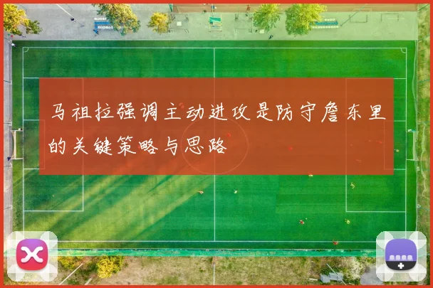 马祖拉强调主动进攻是防守詹东里的关键策略与思路