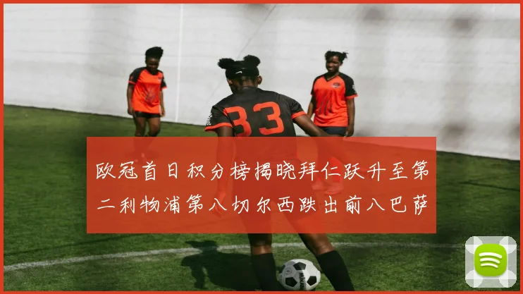 欧冠首日积分榜揭晓拜仁跃升至第二利物浦第八切尔西跌出前八巴萨暂列第十四
