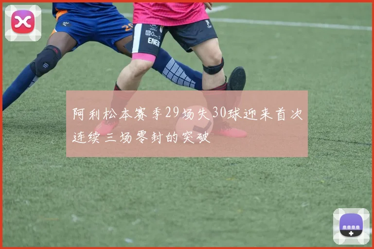 阿利松本赛季29场失30球迎来首次连续三场零封的突破