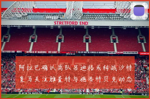 阿拉巴确认离队吕迪格或转战沙特皇马关注雅奎特与施洛特贝克动态