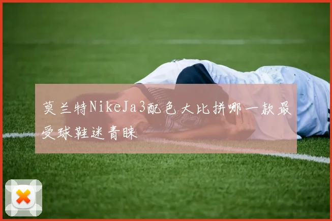 莫兰特NikeJa3配色大比拼哪一款最受球鞋迷青睐