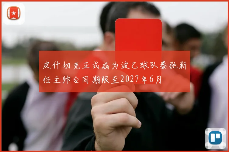 皮什切克正式成为波乙球队泰弛新任主帅合同期限至2027年6月