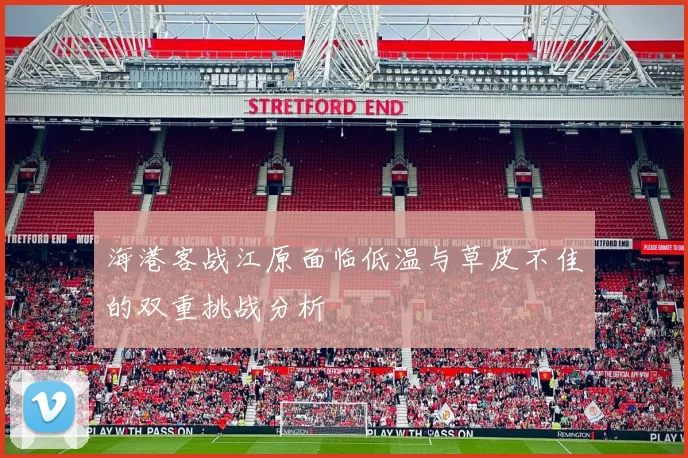 海港客战江原面临低温与草皮不佳的双重挑战分析