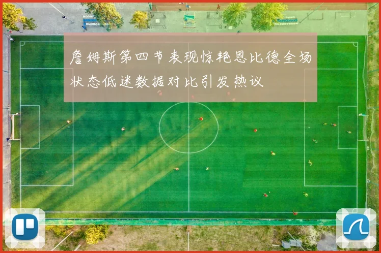 詹姆斯第四节表现惊艳恩比德全场状态低迷数据对比引发热议
