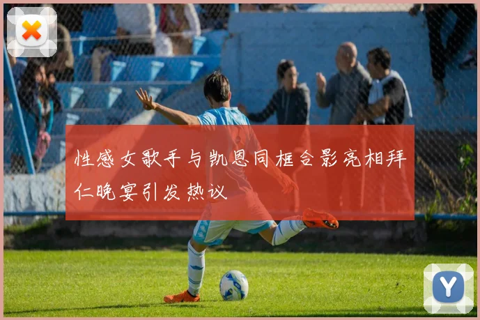 性感女歌手与凯恩同框合影亮相拜仁晚宴引发热议
