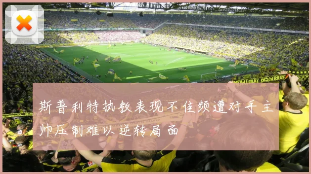 斯普利特执教表现不佳频遭对手主帅压制难以逆转局面